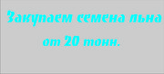 Куплю , закупаем семена льна партиями от 20 тонн.